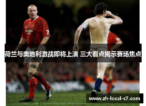 荷兰与奥地利激战即将上演 三大看点揭示赛场焦点 荷兰与奥地利激战即将上演 三大看点揭示赛场焦点