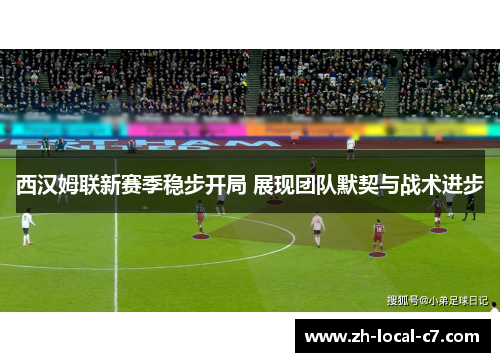 西汉姆联新赛季稳步开局 展现团队默契与战术进步