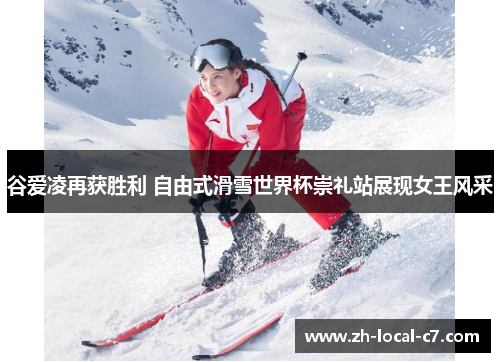 谷爱凌再获胜利 自由式滑雪世界杯崇礼站展现女王风采 谷爱凌再获胜利 自由式滑雪世界杯崇礼站展现女王风采