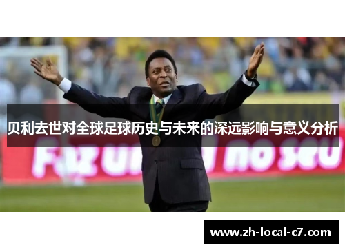 贝利去世对全球足球历史与未来的深远影响与意义分析