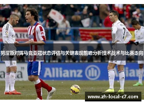 努涅斯对阵马竞亚冠状态评估与关键表现前瞻分析技术战术与比赛走向 努涅斯对阵马竞亚冠状态评估与关键表现前瞻分析技术战术与比赛走向