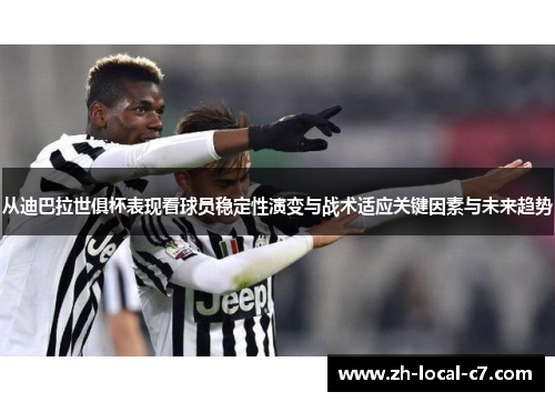 从迪巴拉世俱杯表现看球员稳定性演变与战术适应关键因素与未来趋势