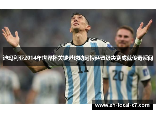 迪玛利亚2014年世界杯关键进球助阿根廷晋级决赛成就传奇瞬间 迪玛利亚2014年世界杯关键进球助阿根廷晋级决赛成就传奇瞬间