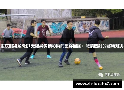 重庆铜梁龙3比1无锡吴钩精彩瞬间集锦回顾：激情四射的赛场对决