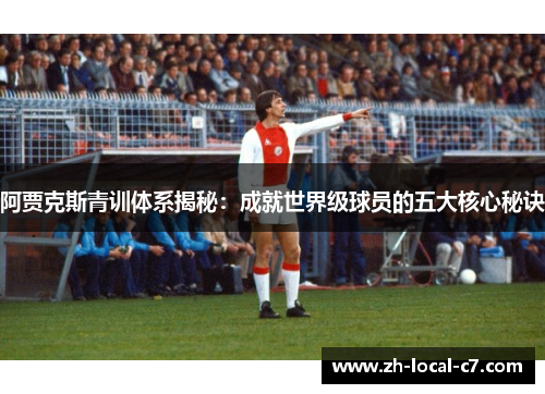 阿贾克斯青训体系揭秘：成就世界级球员的五大核心秘诀