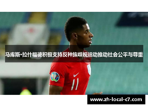 马库斯·拉什福德积极支持反种族歧视运动推动社会公平与尊重