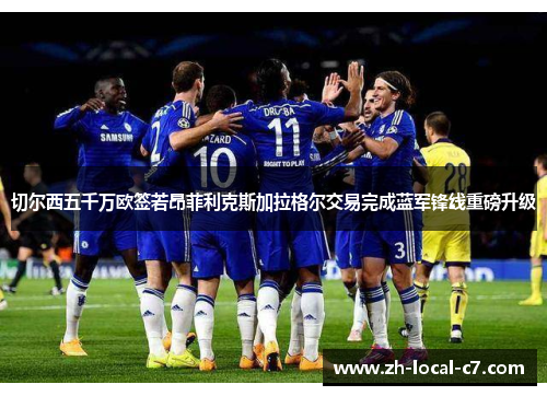 切尔西五千万欧签若昂菲利克斯加拉格尔交易完成蓝军锋线重磅升级