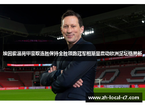 埃因霍温荷甲豪取连胜保持全胜领跑冠军相渐显震动欧洲足坛格局新 埃因霍温荷甲豪取连胜保持全胜领跑冠军相渐显震动欧洲足坛格局新