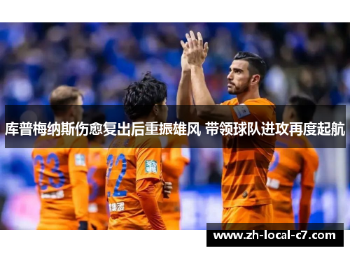 库普梅纳斯伤愈复出后重振雄风 带领球队进攻再度起航 库普梅纳斯伤愈复出后重振雄风 带领球队进攻再度起航