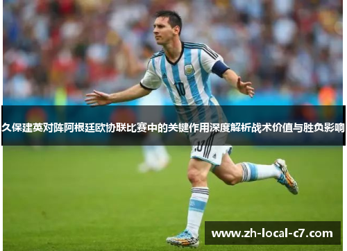 久保建英对阵阿根廷欧协联比赛中的关键作用深度解析战术价值与胜负影响 久保建英对阵阿根廷欧协联比赛中的关键作用深度解析战术价值与胜负影响