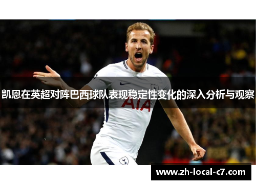 凯恩在英超对阵巴西球队表现稳定性变化的深入分析与观察
